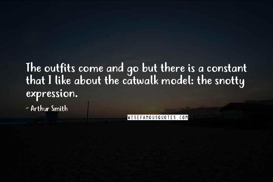 Arthur Smith Quotes: The outfits come and go but there is a constant that I like about the catwalk model: the snotty expression.