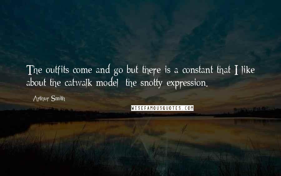 Arthur Smith Quotes: The outfits come and go but there is a constant that I like about the catwalk model: the snotty expression.