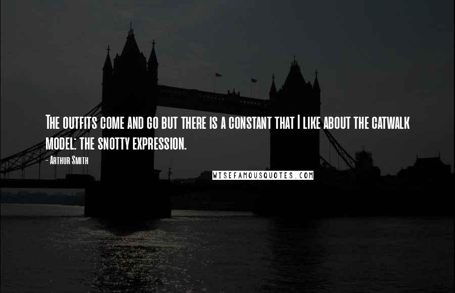 Arthur Smith Quotes: The outfits come and go but there is a constant that I like about the catwalk model: the snotty expression.