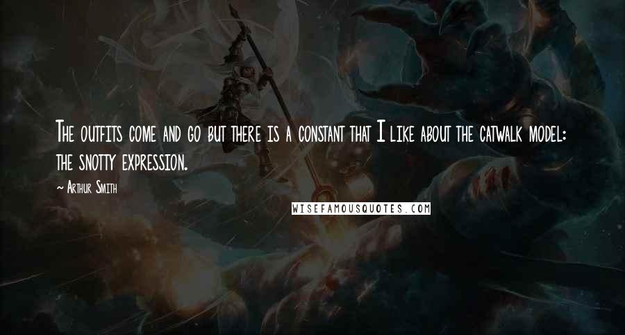 Arthur Smith Quotes: The outfits come and go but there is a constant that I like about the catwalk model: the snotty expression.