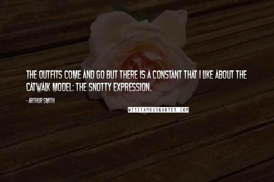 Arthur Smith Quotes: The outfits come and go but there is a constant that I like about the catwalk model: the snotty expression.