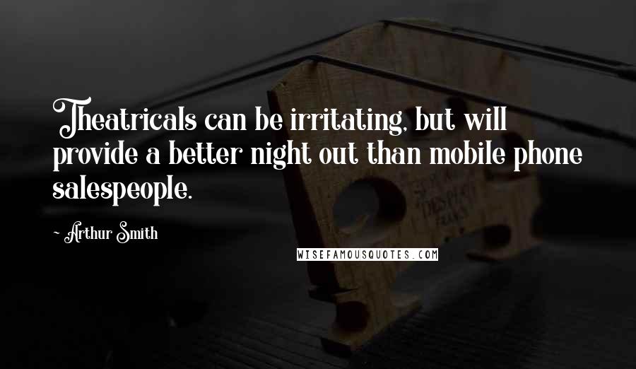 Arthur Smith Quotes: Theatricals can be irritating, but will provide a better night out than mobile phone salespeople.