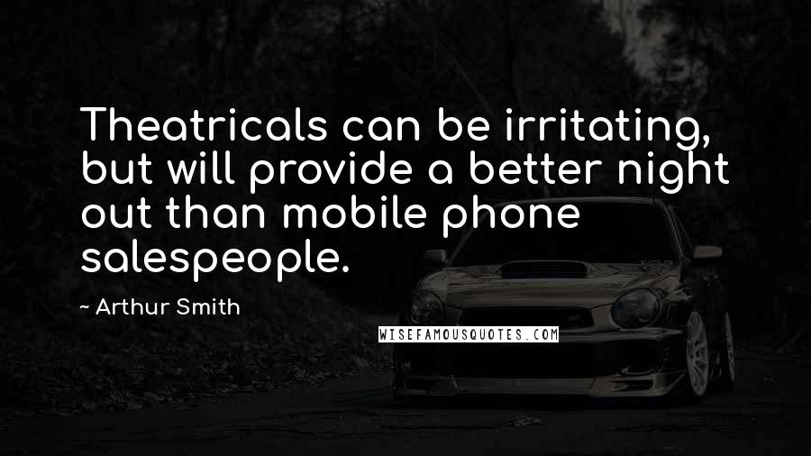 Arthur Smith Quotes: Theatricals can be irritating, but will provide a better night out than mobile phone salespeople.