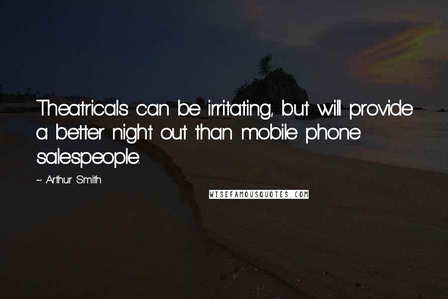 Arthur Smith Quotes: Theatricals can be irritating, but will provide a better night out than mobile phone salespeople.