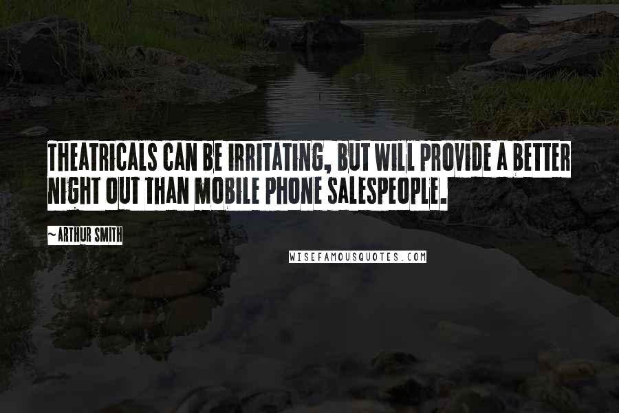 Arthur Smith Quotes: Theatricals can be irritating, but will provide a better night out than mobile phone salespeople.