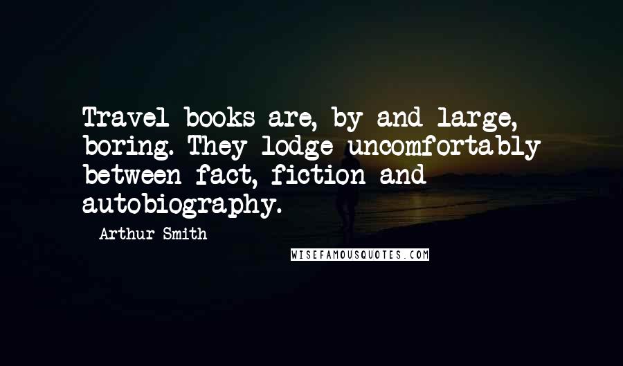 Arthur Smith Quotes: Travel books are, by and large, boring. They lodge uncomfortably between fact, fiction and autobiography.