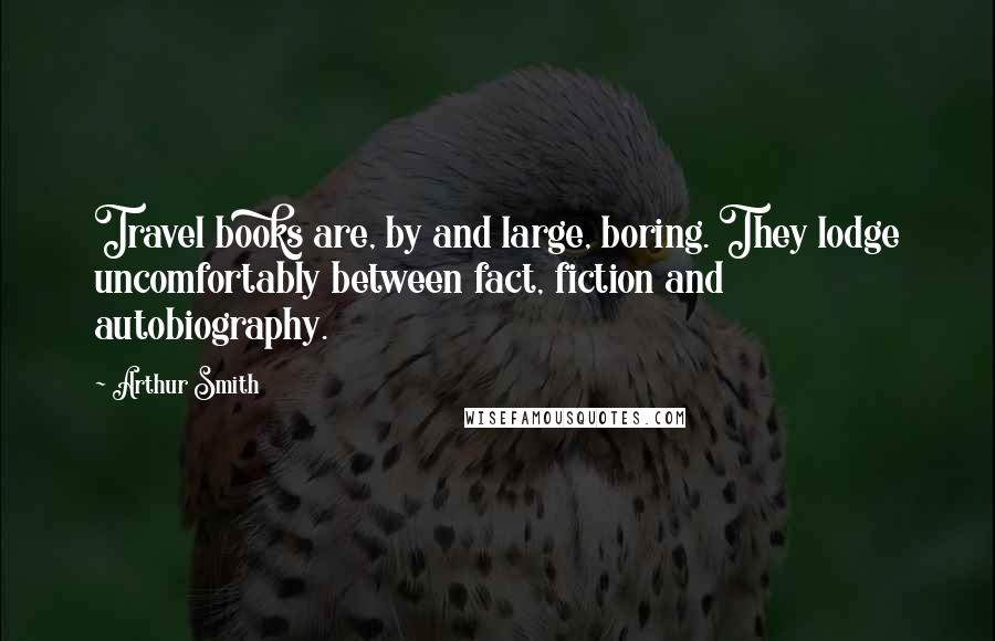 Arthur Smith Quotes: Travel books are, by and large, boring. They lodge uncomfortably between fact, fiction and autobiography.