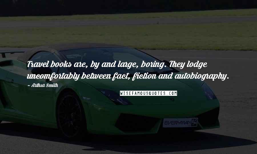 Arthur Smith Quotes: Travel books are, by and large, boring. They lodge uncomfortably between fact, fiction and autobiography.