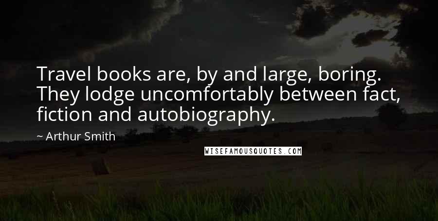 Arthur Smith Quotes: Travel books are, by and large, boring. They lodge uncomfortably between fact, fiction and autobiography.