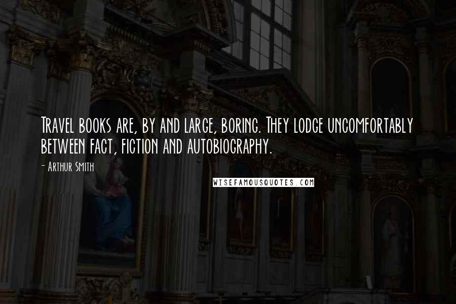 Arthur Smith Quotes: Travel books are, by and large, boring. They lodge uncomfortably between fact, fiction and autobiography.