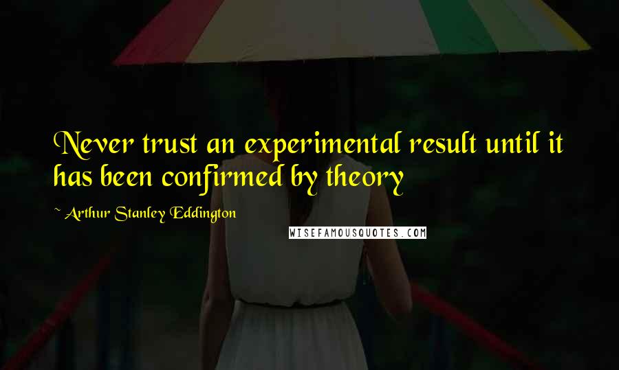 Arthur Stanley Eddington Quotes: Never trust an experimental result until it has been confirmed by theory