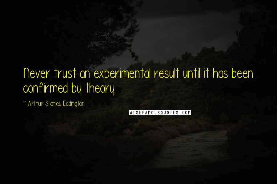 Arthur Stanley Eddington Quotes: Never trust an experimental result until it has been confirmed by theory