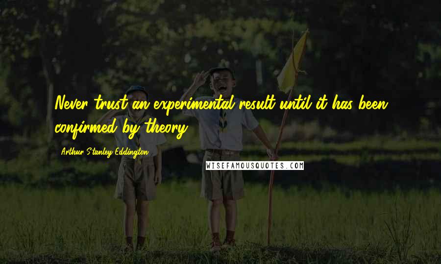 Arthur Stanley Eddington Quotes: Never trust an experimental result until it has been confirmed by theory