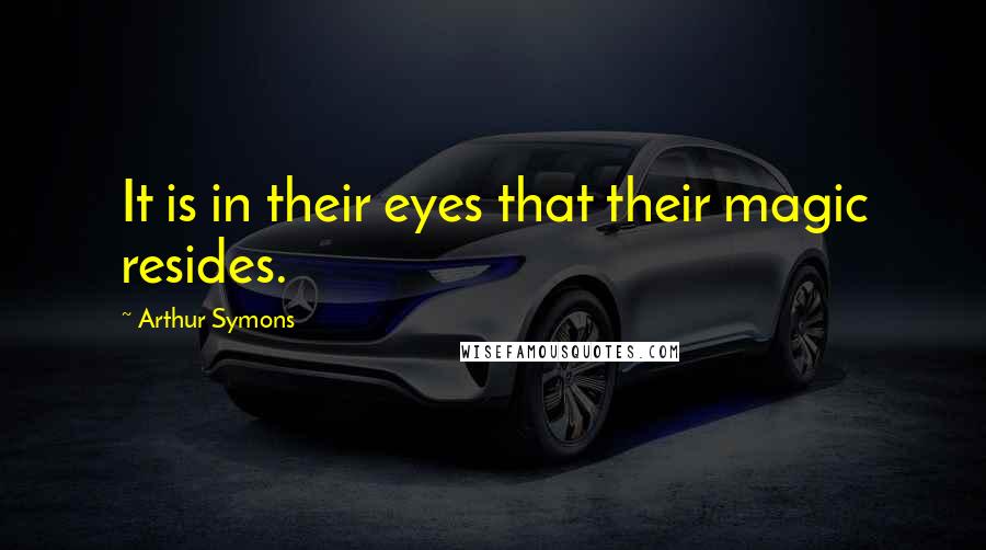 Arthur Symons Quotes: It is in their eyes that their magic resides.