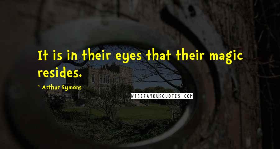 Arthur Symons Quotes: It is in their eyes that their magic resides.