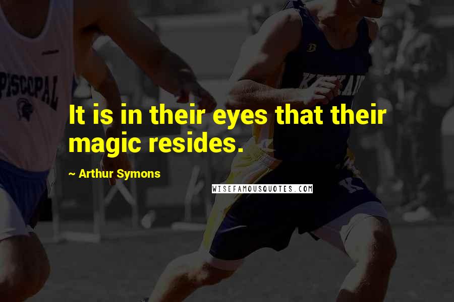 Arthur Symons Quotes: It is in their eyes that their magic resides.