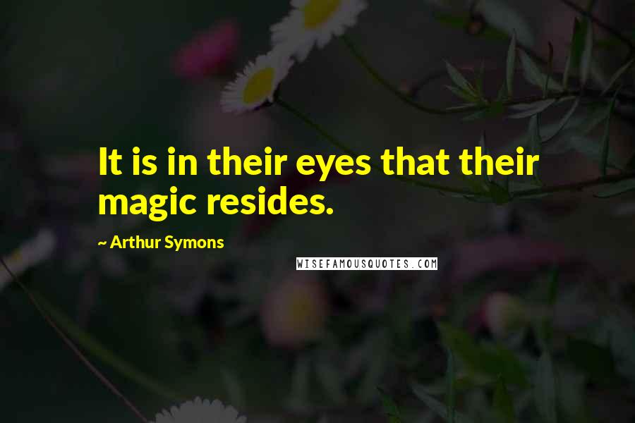 Arthur Symons Quotes: It is in their eyes that their magic resides.