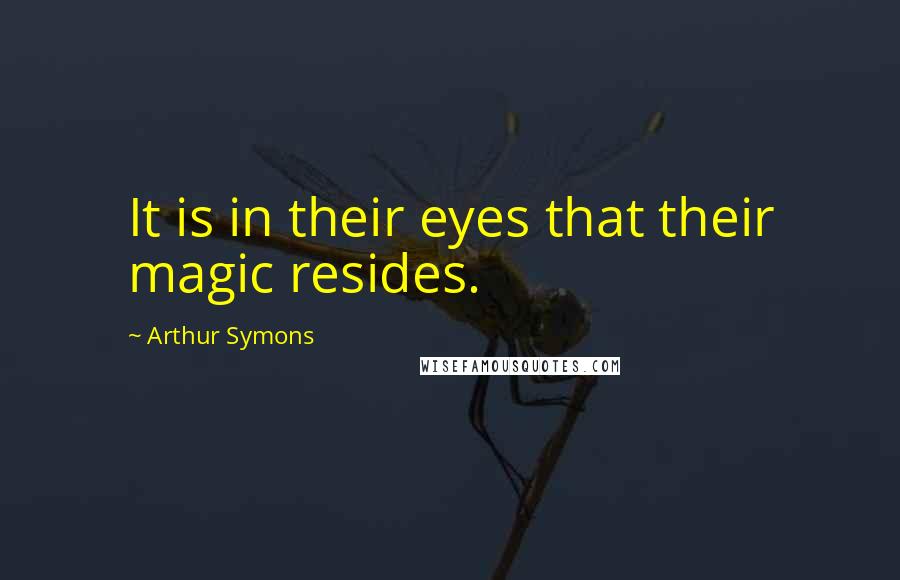 Arthur Symons Quotes: It is in their eyes that their magic resides.