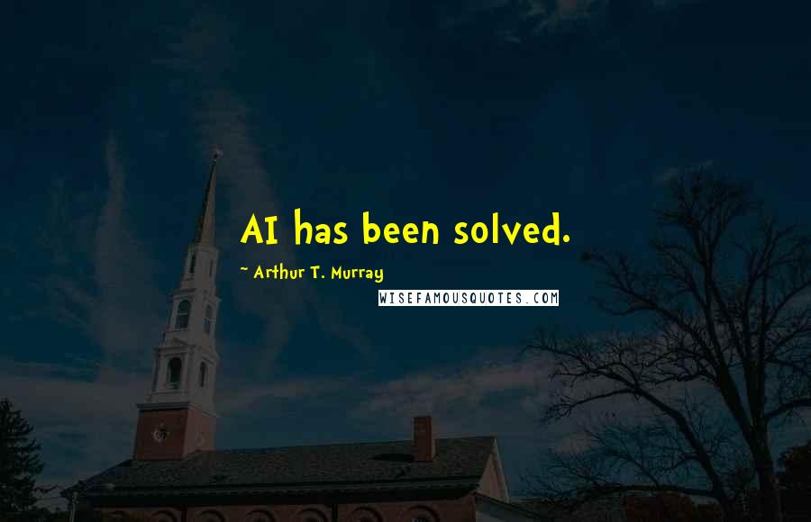 Arthur T. Murray Quotes: AI has been solved.