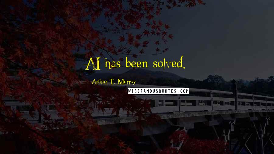Arthur T. Murray Quotes: AI has been solved.