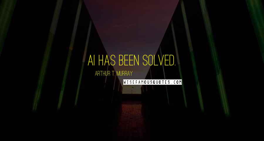 Arthur T. Murray Quotes: AI has been solved.