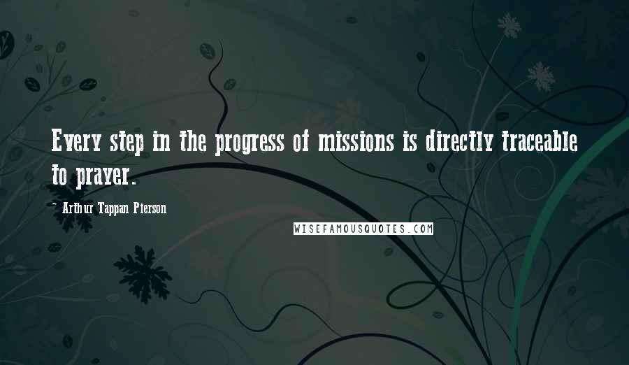 Arthur Tappan Pierson Quotes: Every step in the progress of missions is directly traceable to prayer.