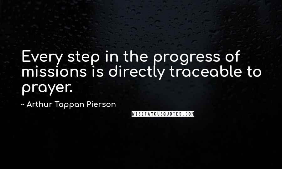 Arthur Tappan Pierson Quotes: Every step in the progress of missions is directly traceable to prayer.