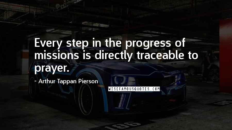 Arthur Tappan Pierson Quotes: Every step in the progress of missions is directly traceable to prayer.
