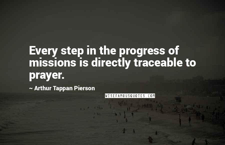 Arthur Tappan Pierson Quotes: Every step in the progress of missions is directly traceable to prayer.