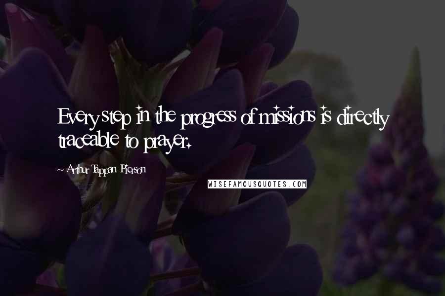 Arthur Tappan Pierson Quotes: Every step in the progress of missions is directly traceable to prayer.