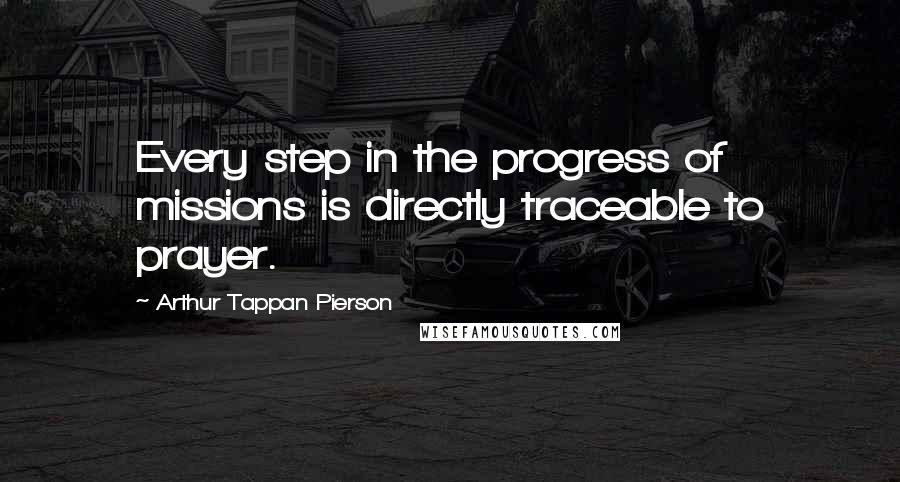 Arthur Tappan Pierson Quotes: Every step in the progress of missions is directly traceable to prayer.