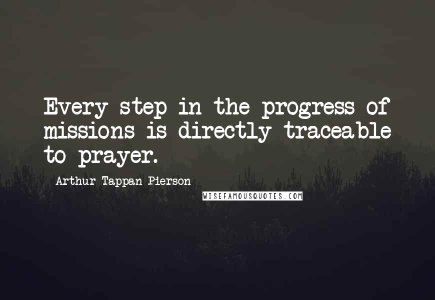 Arthur Tappan Pierson Quotes: Every step in the progress of missions is directly traceable to prayer.