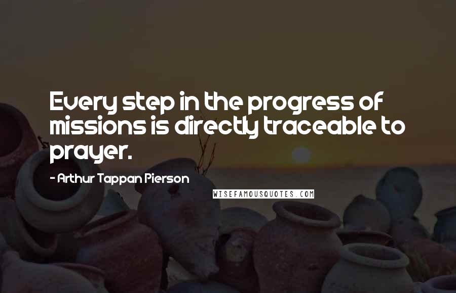 Arthur Tappan Pierson Quotes: Every step in the progress of missions is directly traceable to prayer.