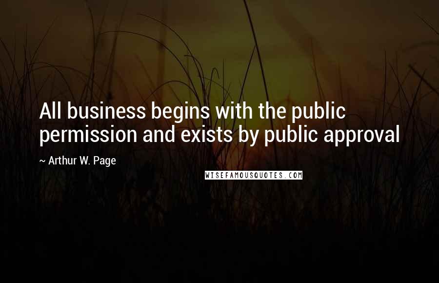 Arthur W. Page Quotes: All business begins with the public permission and exists by public approval