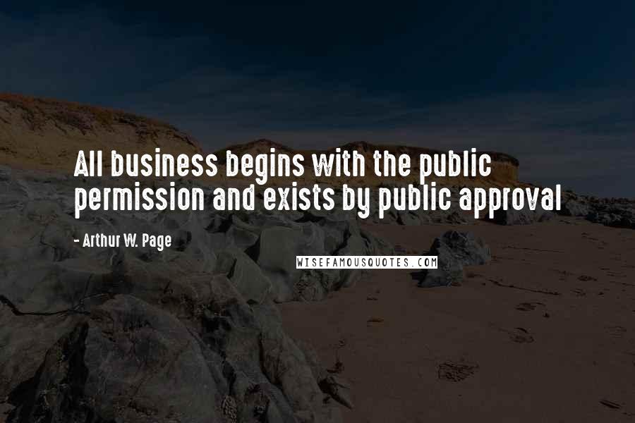 Arthur W. Page Quotes: All business begins with the public permission and exists by public approval