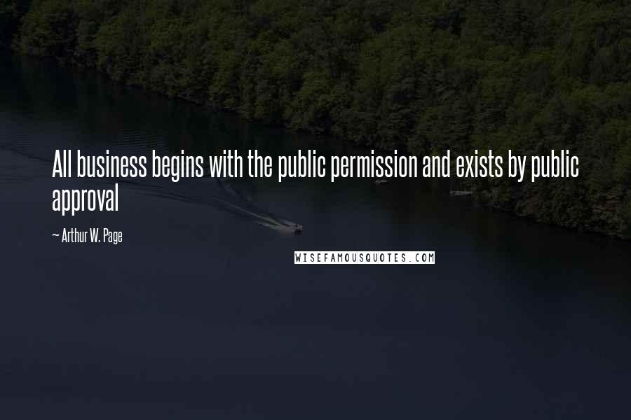 Arthur W. Page Quotes: All business begins with the public permission and exists by public approval