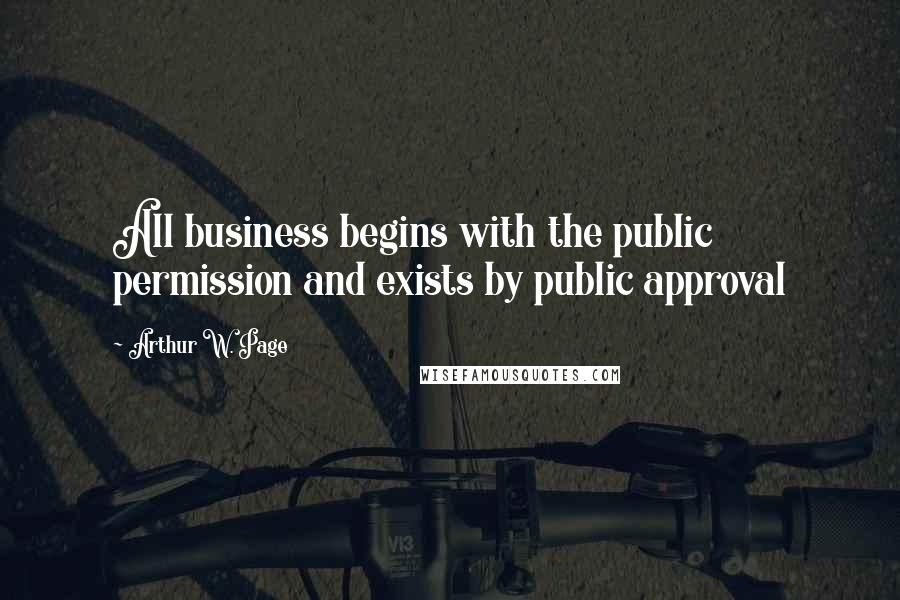 Arthur W. Page Quotes: All business begins with the public permission and exists by public approval