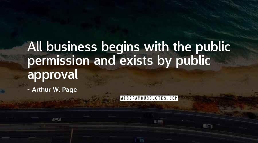 Arthur W. Page Quotes: All business begins with the public permission and exists by public approval