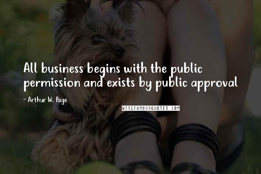 Arthur W. Page Quotes: All business begins with the public permission and exists by public approval