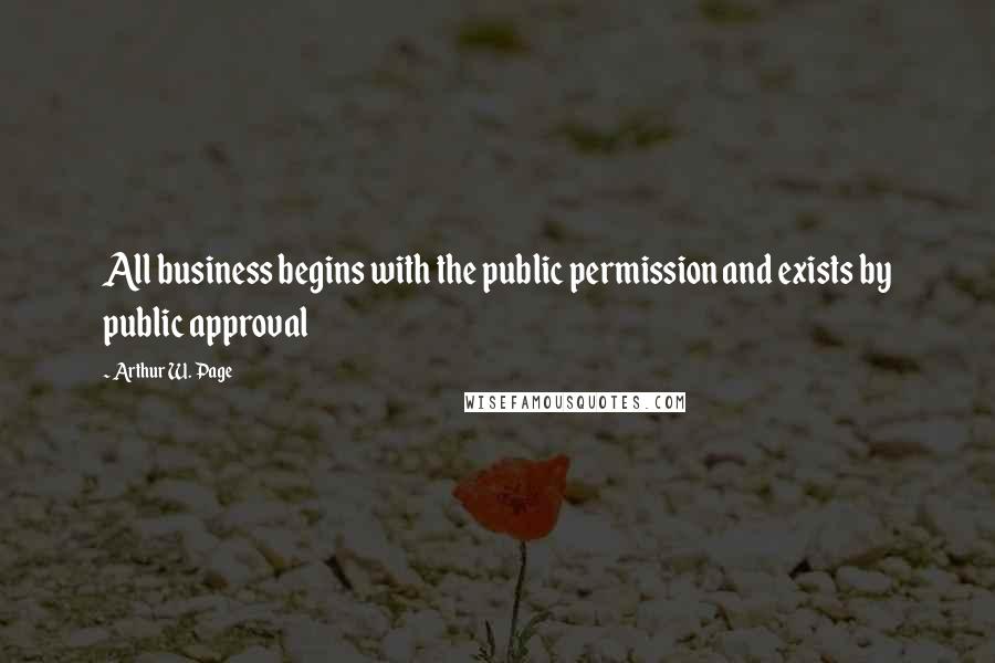 Arthur W. Page Quotes: All business begins with the public permission and exists by public approval