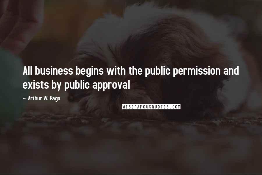 Arthur W. Page Quotes: All business begins with the public permission and exists by public approval