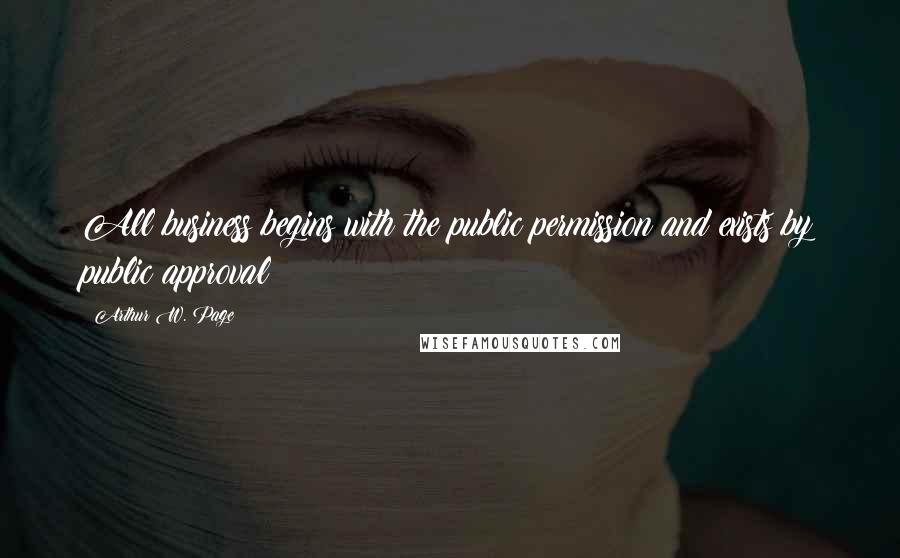 Arthur W. Page Quotes: All business begins with the public permission and exists by public approval