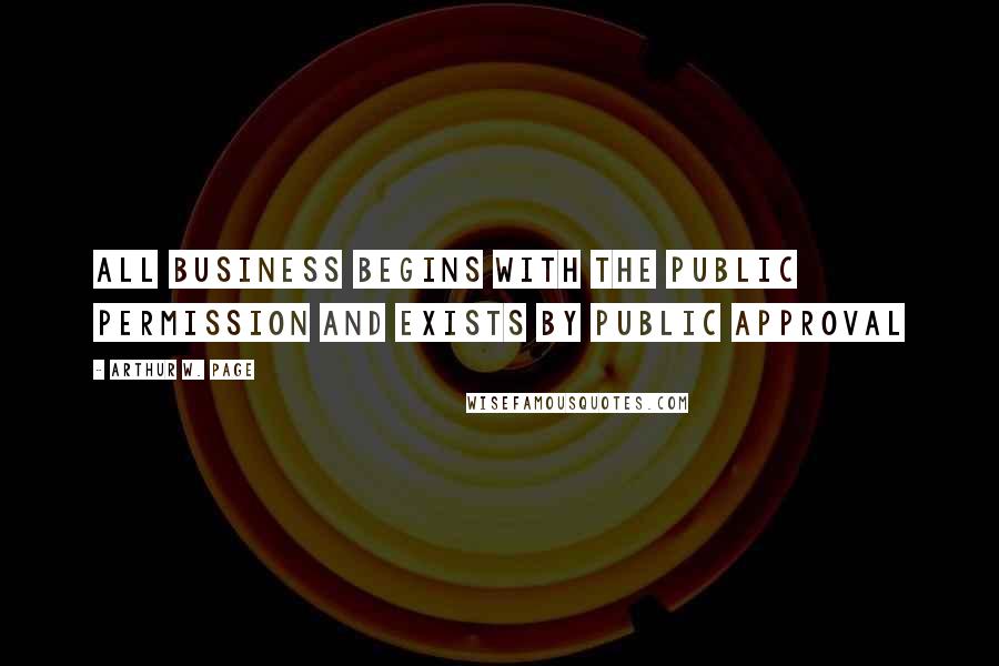 Arthur W. Page Quotes: All business begins with the public permission and exists by public approval