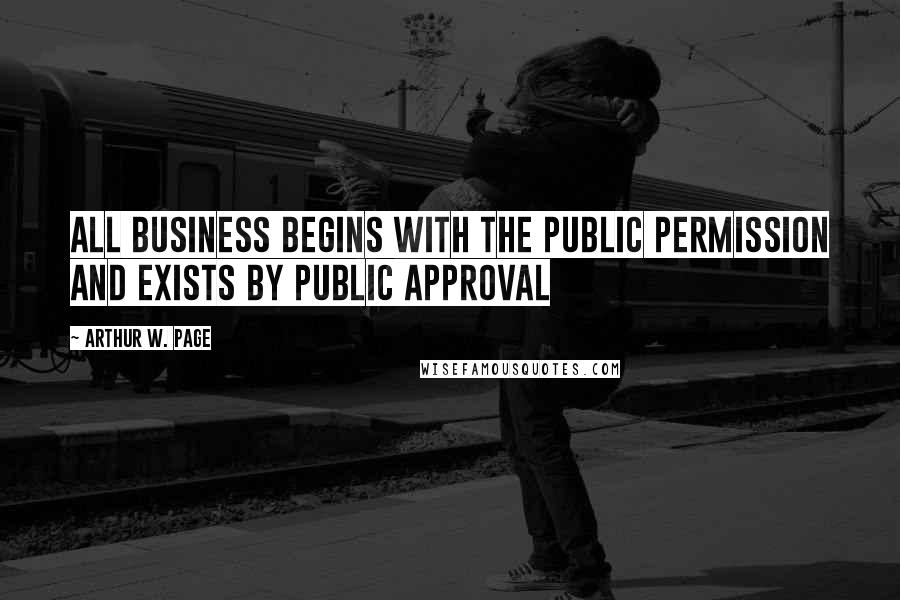 Arthur W. Page Quotes: All business begins with the public permission and exists by public approval