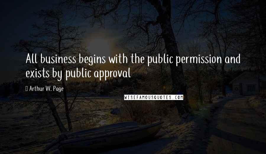 Arthur W. Page Quotes: All business begins with the public permission and exists by public approval