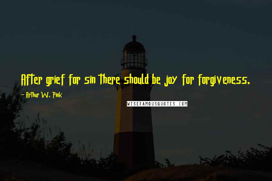 Arthur W. Pink Quotes: After grief for sin there should be joy for forgiveness.