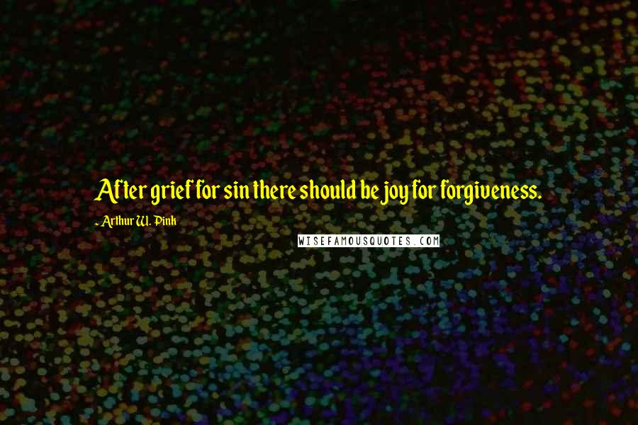 Arthur W. Pink Quotes: After grief for sin there should be joy for forgiveness.