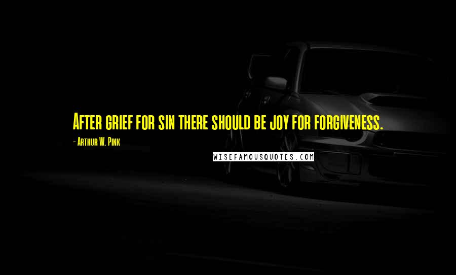 Arthur W. Pink Quotes: After grief for sin there should be joy for forgiveness.