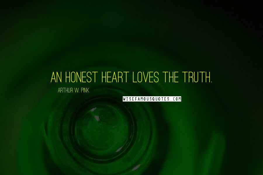 Arthur W. Pink Quotes: An honest heart loves the Truth.