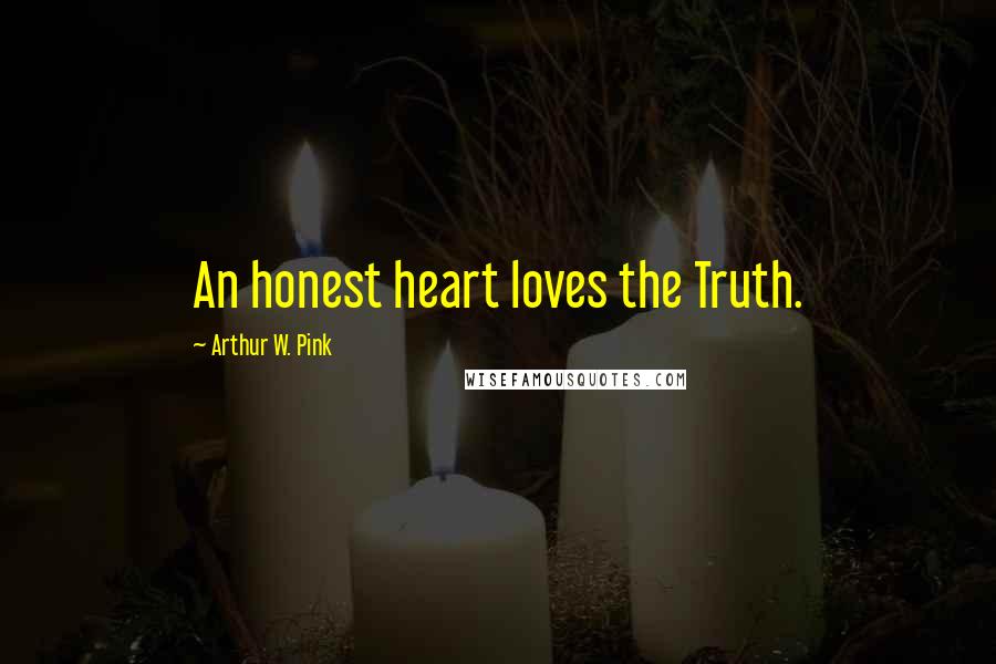 Arthur W. Pink Quotes: An honest heart loves the Truth.